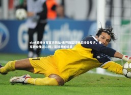 ebet易博体育官方网站-世界级篮球明星接受专访，分享职业生涯心得，篮球界的明星