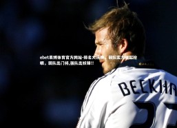 ebet易博体育官方网站-排名大洗牌，弱队实力崛起抢眼，弱队出门将,强队出妖锋!!