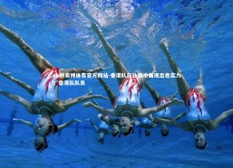 ebet易博体育官方网站-香港队在比赛中展现出色实力，香港队队员