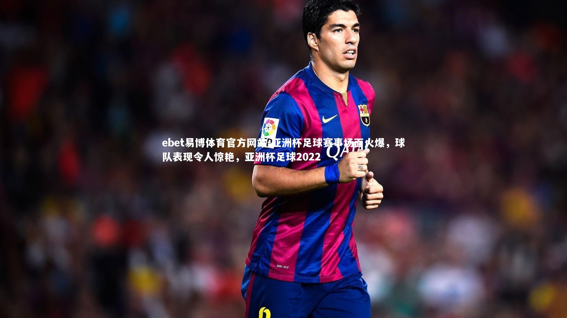 亚洲杯足球赛事场面火爆，球队表现令人惊艳，亚洲杯足球2022