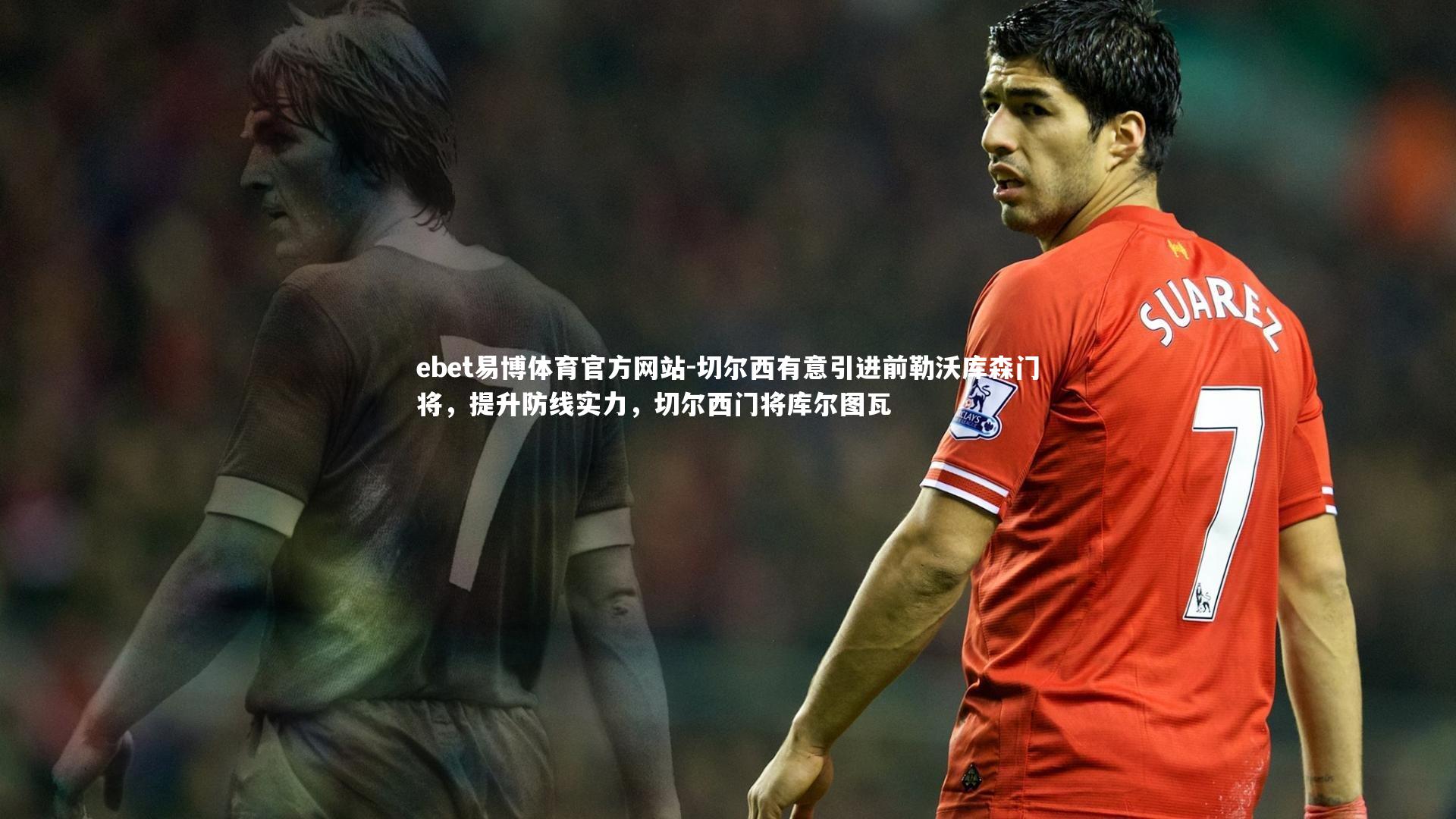 切尔西有意引进前勒沃库森门将，提升防线实力，切尔西门将库尔图瓦