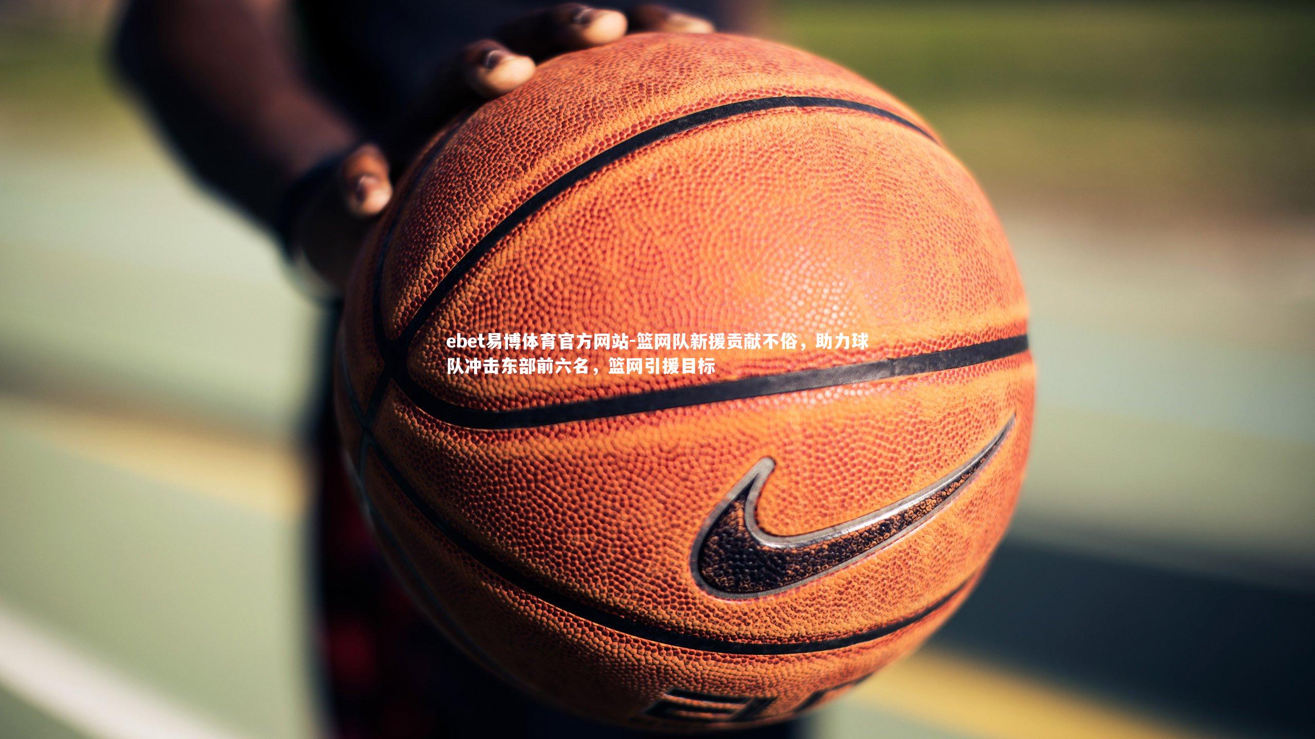 篮网队新援贡献不俗，助力球队冲击东部前六名，篮网引援目标