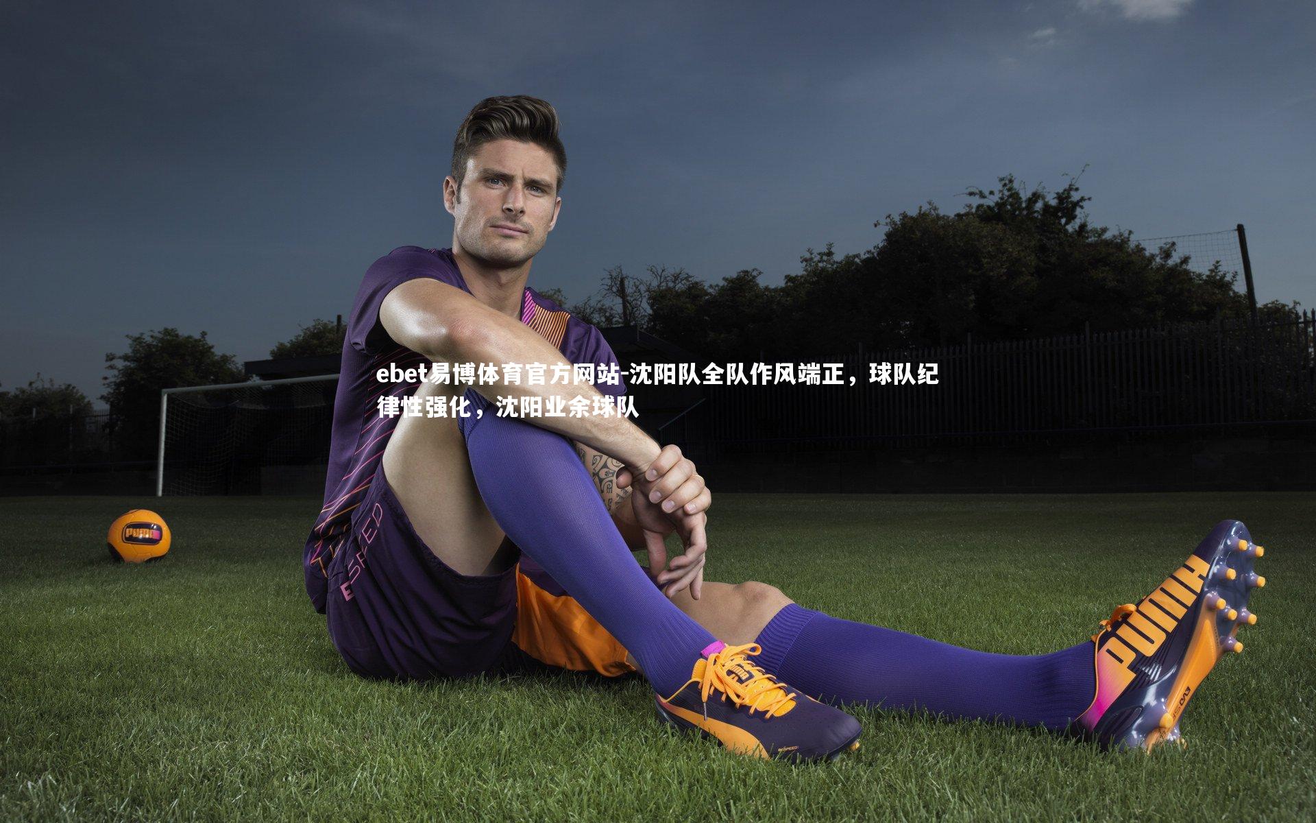 沈阳队全队作风端正，球队纪律性强化，沈阳业余球队