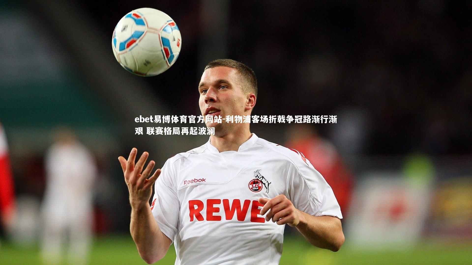 利物浦客场折戟争冠路渐行渐艰 联赛格局再起波澜