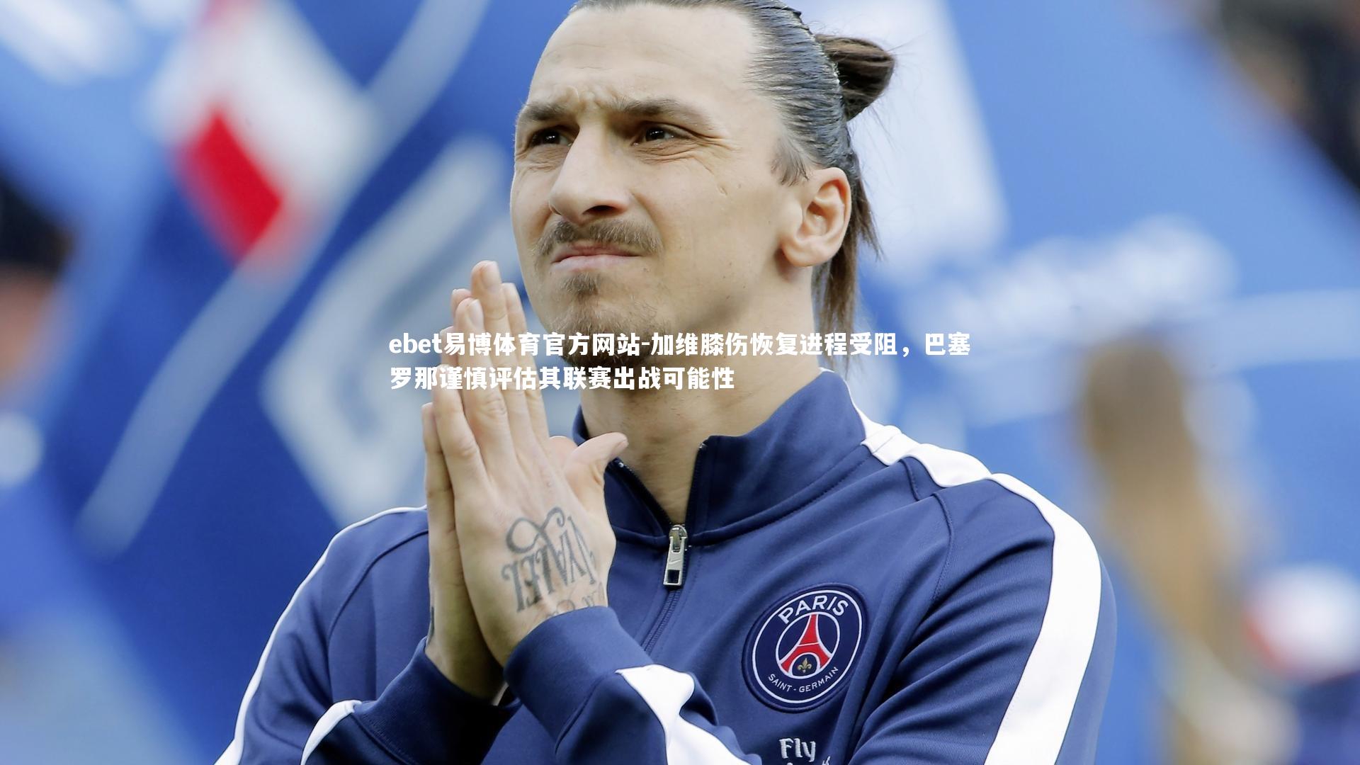 加维膝伤恢复进程受阻，巴塞罗那谨慎评估其联赛出战可能性