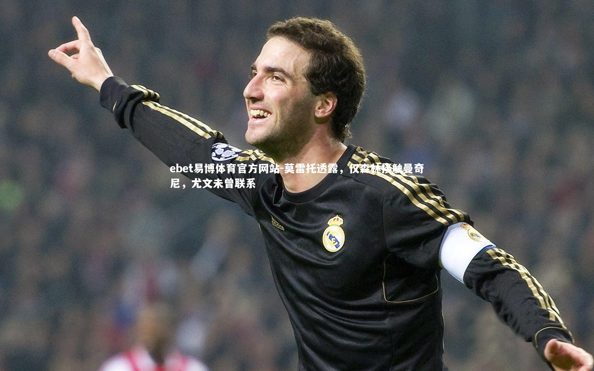 莫雷托透露,仅森林接触曼奇尼,尤文未曾联系