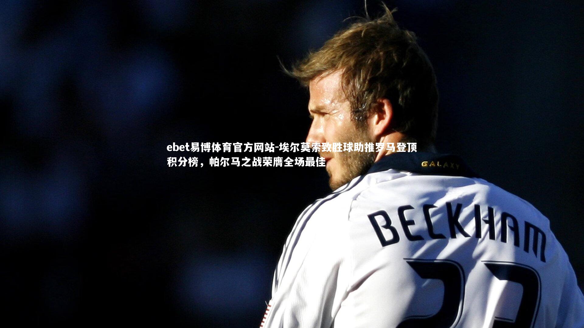 埃尔莫索致胜球助推罗马登顶积分榜，帕尔马之战荣膺全场最佳