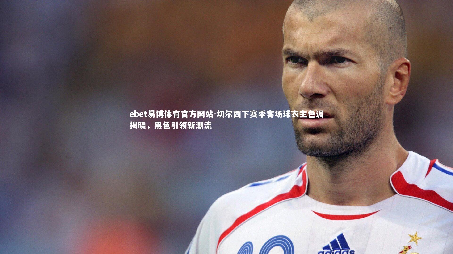 切尔西下赛季客场球衣主色调揭晓,黑色引领新潮流