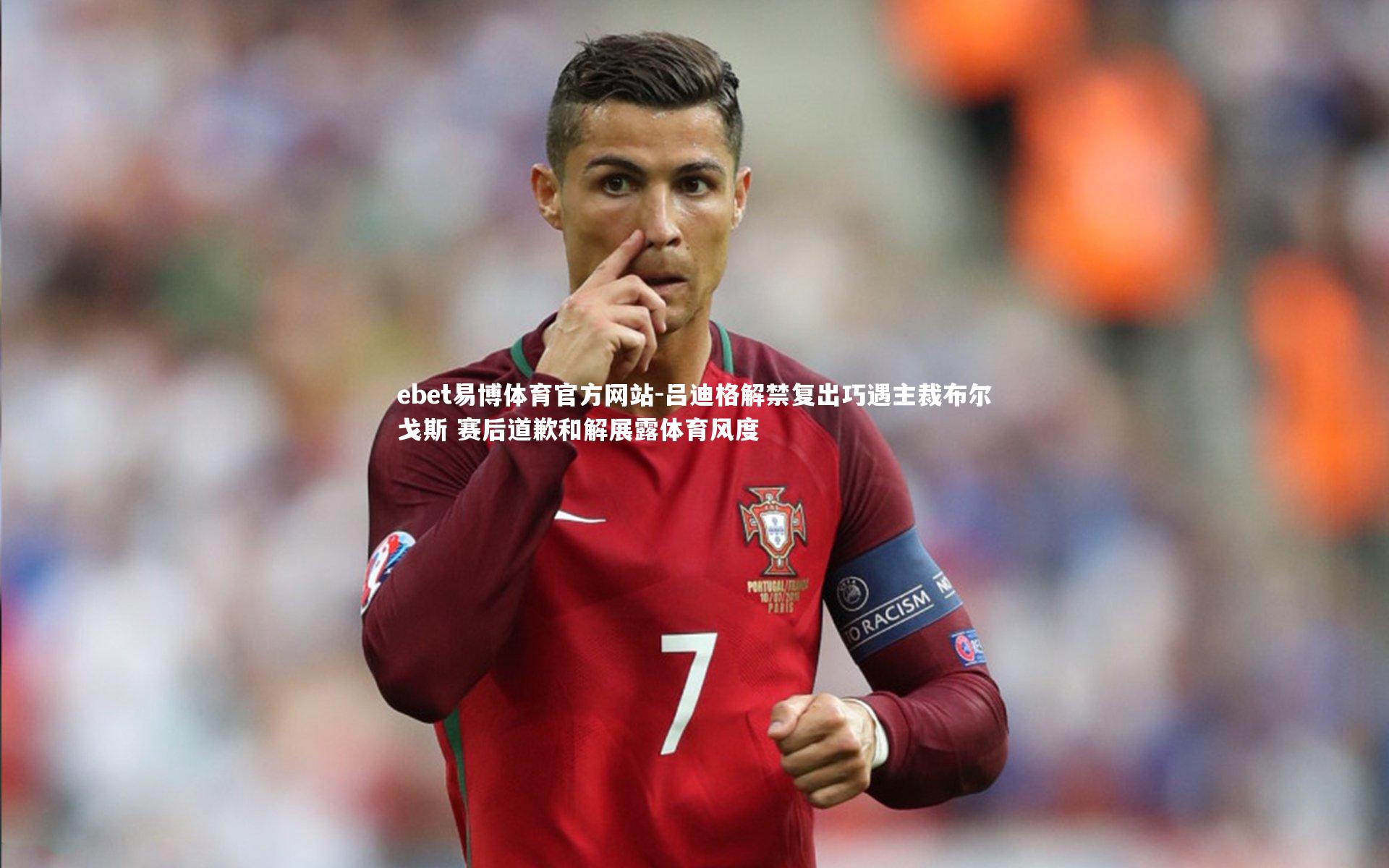 吕迪格解禁复出巧遇主裁布尔戈斯 赛后道歉和解展露体育风度