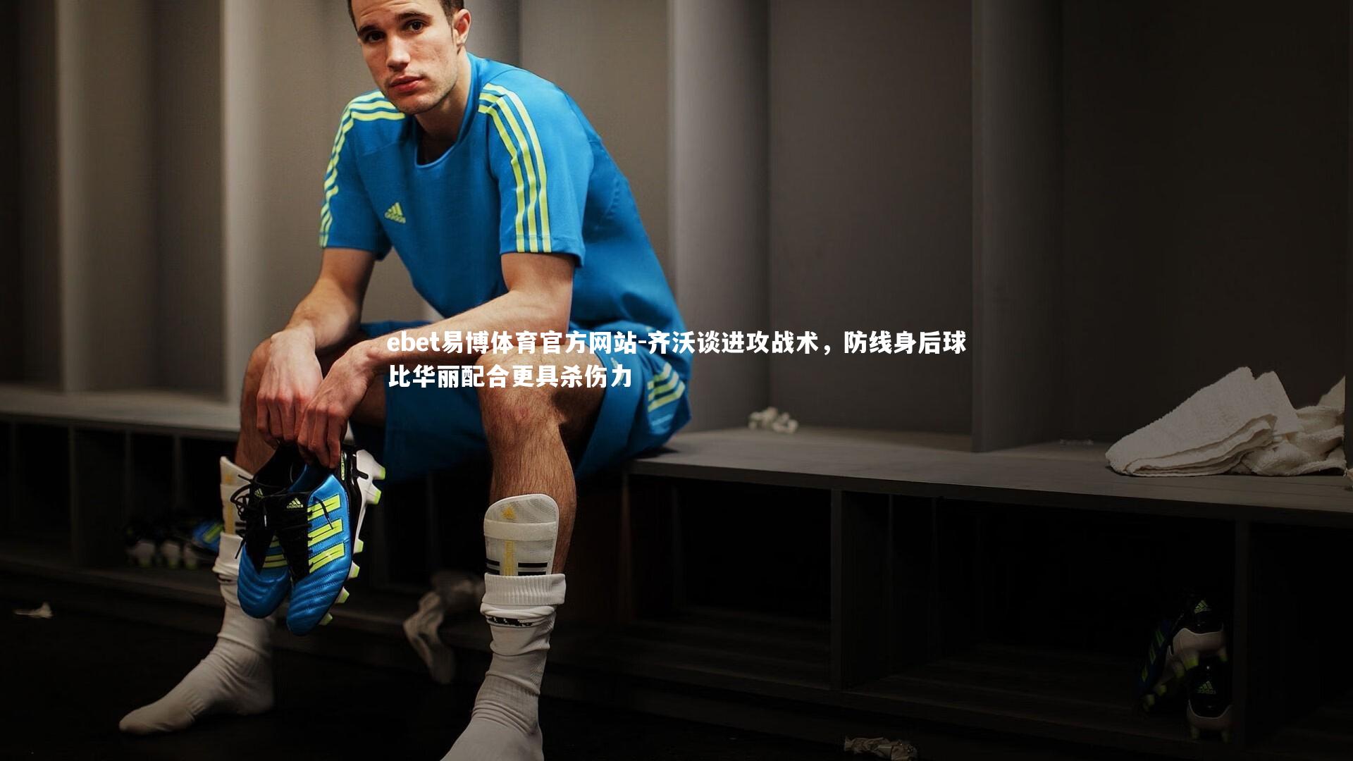 齐沃谈进攻战术,防线身后球比华丽配合更具杀伤力
